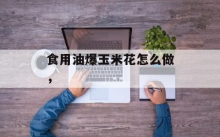 食用油爆玉米花怎么做，