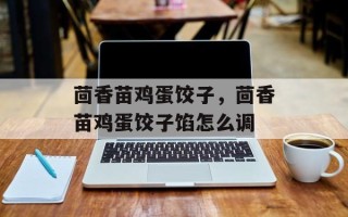 茴香苗鸡蛋饺子，茴香苗鸡蛋饺子馅怎么调