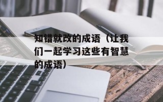知错就改的成语（让我们一起学习这些有智慧的成语）