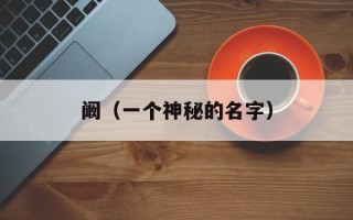 阚（一个神秘的名字）