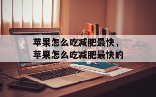 苹果怎么吃减肥最快，苹果怎么吃减肥最快的