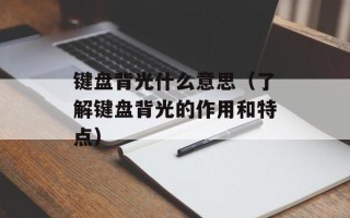 键盘背光什么意思（了解键盘背光的作用和特点）