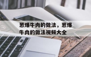 葱爆牛肉的做法，葱爆牛肉的做法视频大全
