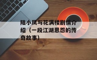 陆小凤与花满楼剧情介绍（一段江湖恩怨的传奇故事）