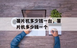 薯片机多少钱一台，薯片机多少钱一个