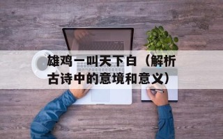 雄鸡一叫天下白（解析古诗中的意境和意义）