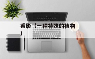 香影（一种特殊的植物）