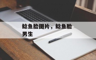 鲶鱼脸图片，鲶鱼脸 男生