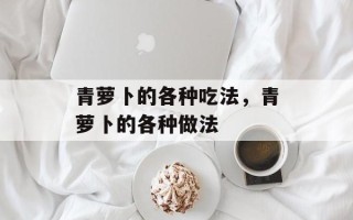 青萝卜的各种吃法，青萝卜的各种做法