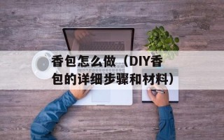 香包怎么做（DIY香包的详细步骤和材料）
