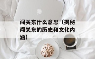 闯关东什么意思（揭秘闯关东的历史和文化内涵）