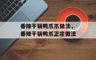 香辣干锅鸭爪爪做法，香辣干锅鸭爪正宗做法