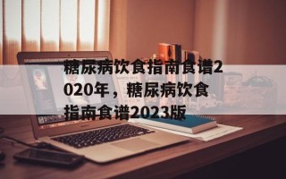 糖尿病饮食指南食谱2020年，糖尿病饮食指南食谱2023版