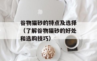 谷物猫砂的特点及选择（了解谷物猫砂的好处和选购技巧）