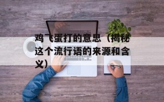 鸡飞蛋打的意思（揭秘这个流行语的来源和含义）