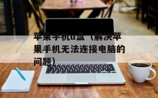 苹果手机u盘（解决苹果手机无法连接电脑的问题）