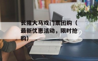长隆大马戏门票团购（最新优惠活动，限时抢购）