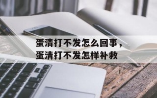 蛋清打不发怎么回事，蛋清打不发怎样补救