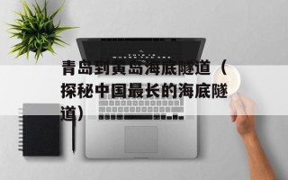 青岛到黄岛海底隧道（探秘中国最长的海底隧道）