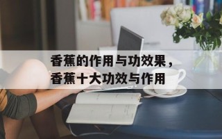 香蕉的作用与功效果，香蕉十大功效与作用