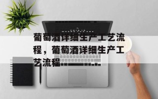 葡萄酒详细生产工艺流程，葡萄酒详细生产工艺流程