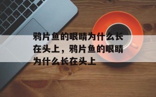 鸦片鱼的眼睛为什么长在头上，鸦片鱼的眼睛为什么长在头上