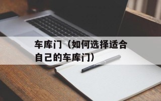 车库门（如何选择适合自己的车库门）