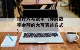 银行大写数字（详解数字金额的大写表达方式）