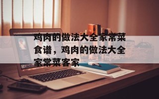 鸡肉的做法大全家常菜食谱，鸡肉的做法大全家常菜客家