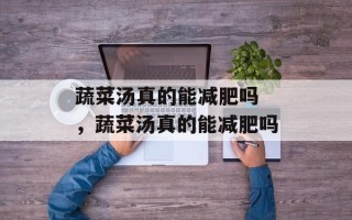 蔬菜汤真的能减肥吗 ，蔬菜汤真的能减肥吗