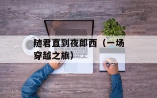 随君直到夜郎西（一场穿越之旅）