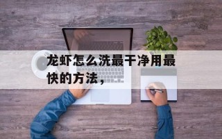 龙虾怎么洗最干净用最快的方法，