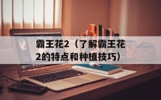 霸王花2（了解霸王花2的特点和种植技巧）