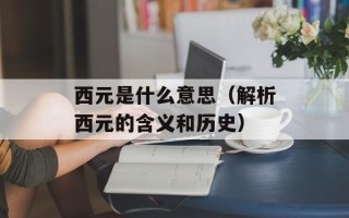 西元是什么意思（解析西元的含义和历史）
