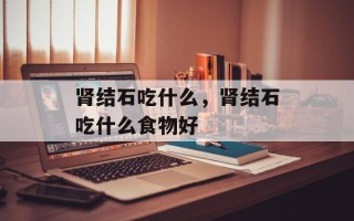 肾结石吃什么，肾结石吃什么食物好