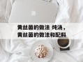 黄丝菌的做法 炖汤，黄丝菌的做法和配料
