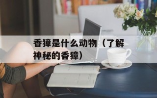 香獐是什么动物（了解神秘的香獐）