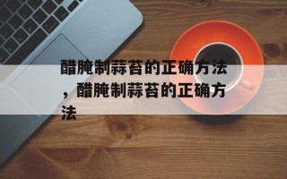 醋腌制蒜苔的正确方法，醋腌制蒜苔的正确方法