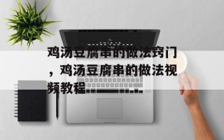 鸡汤豆腐串的做法窍门，鸡汤豆腐串的做法视频教程