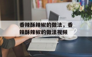 香辣酥辣椒的做法，香辣酥辣椒的做法视频