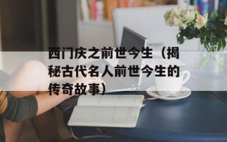 西门庆之前世今生（揭秘古代名人前世今生的传奇故事）