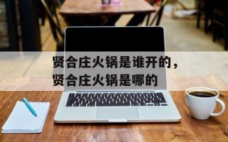 贤合庄火锅是谁开的，贤合庄火锅是哪的