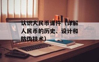 认识人民币课件（详解人民币的历史、设计和防伪技术）
