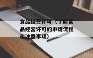 食品经营许可（了解食品经营许可的申请流程和注意事项）