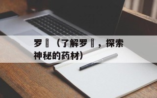 罗阇（了解罗阇，探索神秘的药材）