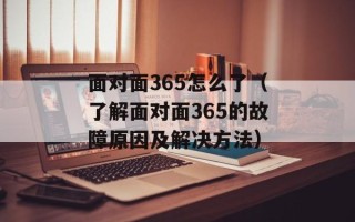 面对面365怎么了（了解面对面365的故障原因及解决方法）