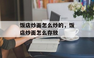 饭店炒面怎么炒的，饭店炒面怎么存放