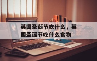 英国圣诞节吃什么，英国圣诞节吃什么食物