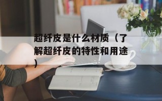 超纤皮是什么材质（了解超纤皮的特性和用途）