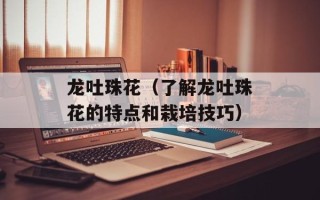 龙吐珠花（了解龙吐珠花的特点和栽培技巧）